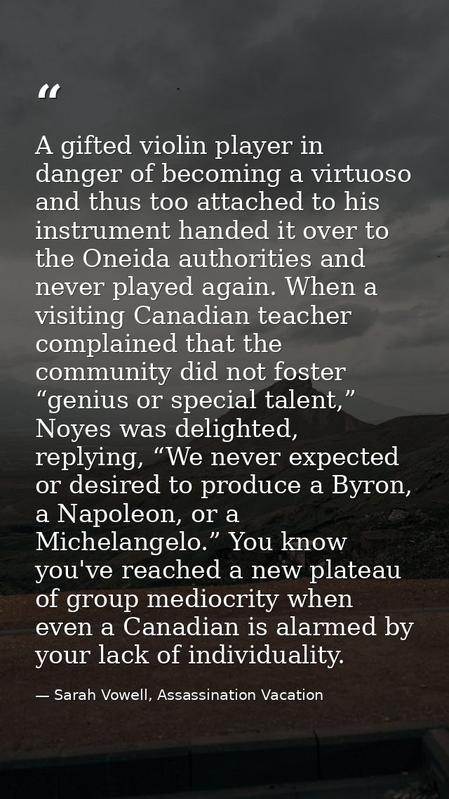 A gifted violin player in danger of becoming a virtuoso and thus too attached to his instrument handed it over to the On — Sarah Vowell, Assassination Vacation