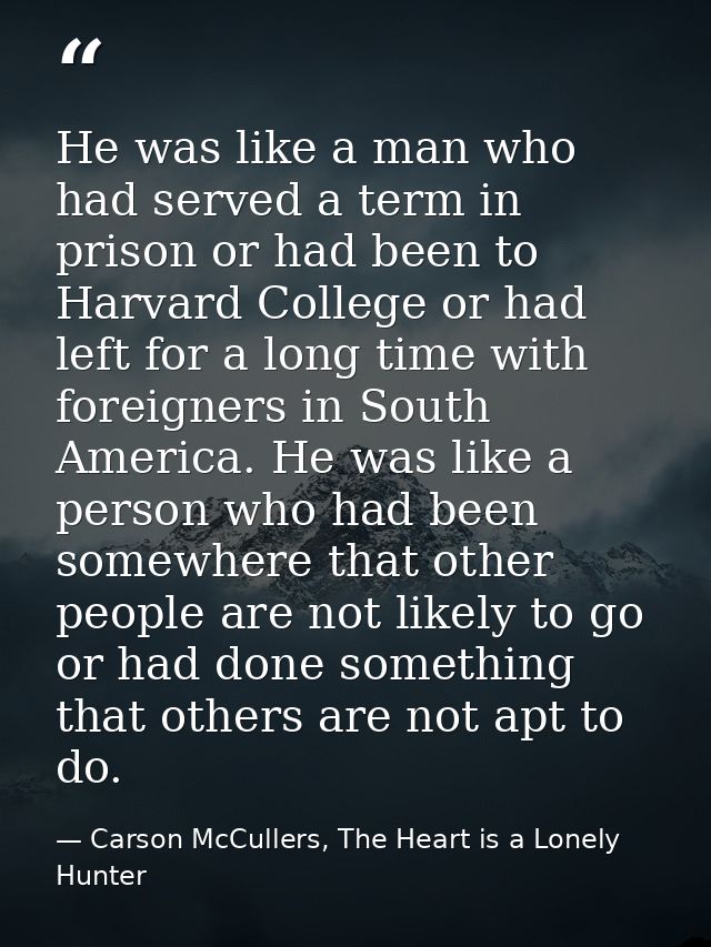 He was like a man who had served a term in prison or had been to Harvard College or had left for a long time with foreig — Carson McCullers, The Heart is a Lonely Hunter