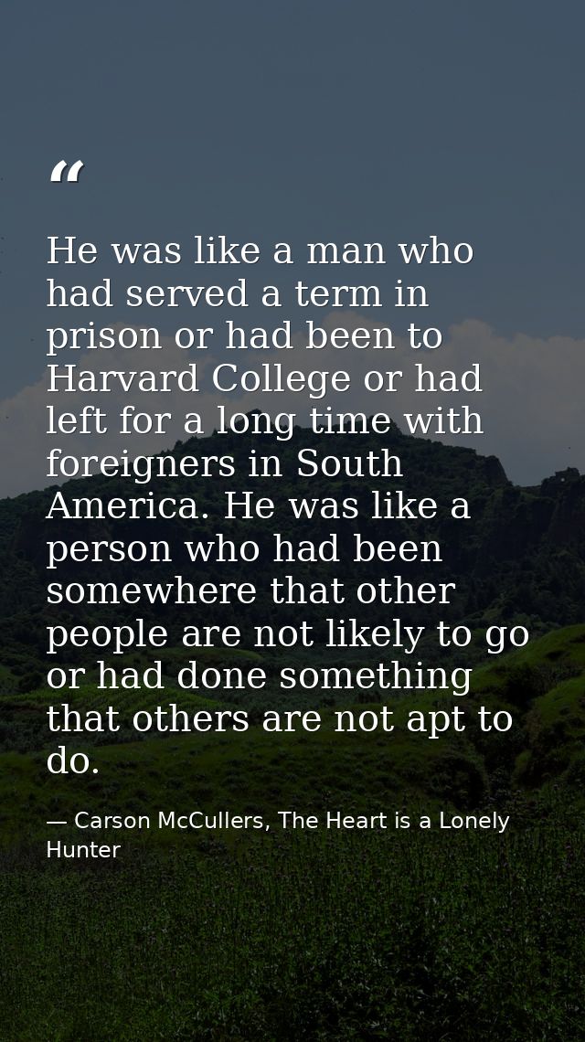 He was like a man who had served a term in prison or had been to Harvard College or had left for a long time with foreig — Carson McCullers, The Heart is a Lonely Hunter