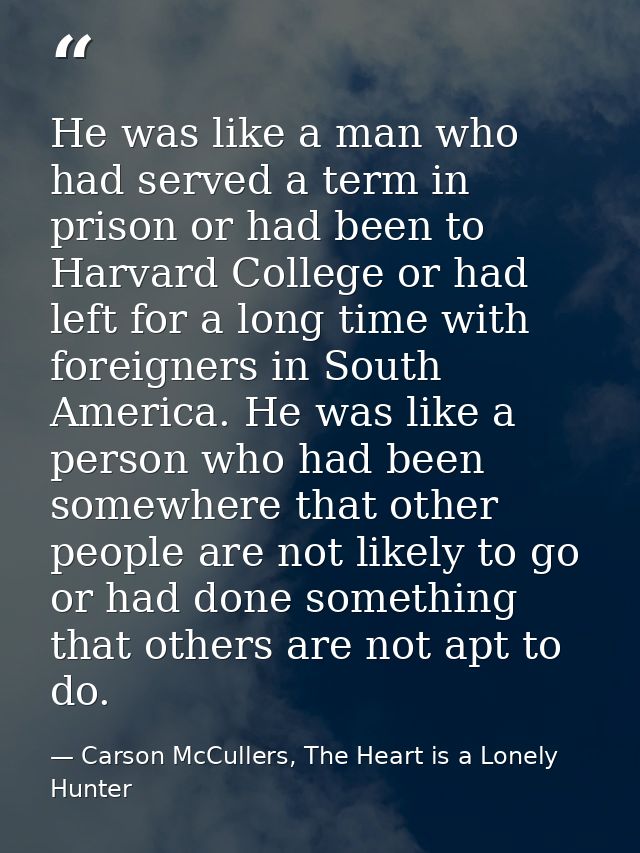 He was like a man who had served a term in prison or had been to Harvard College or had left for a long time with foreig — Carson McCullers, The Heart is a Lonely Hunter