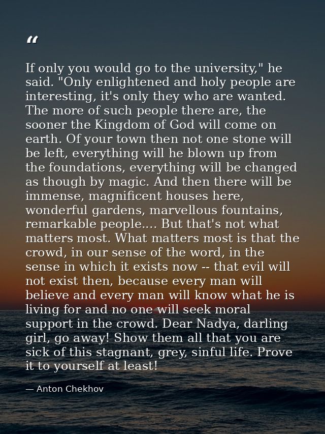 If only you would go to the university," he said. "Only enlightened and holy people are interesting, it's only they who  — Anton Chekhov