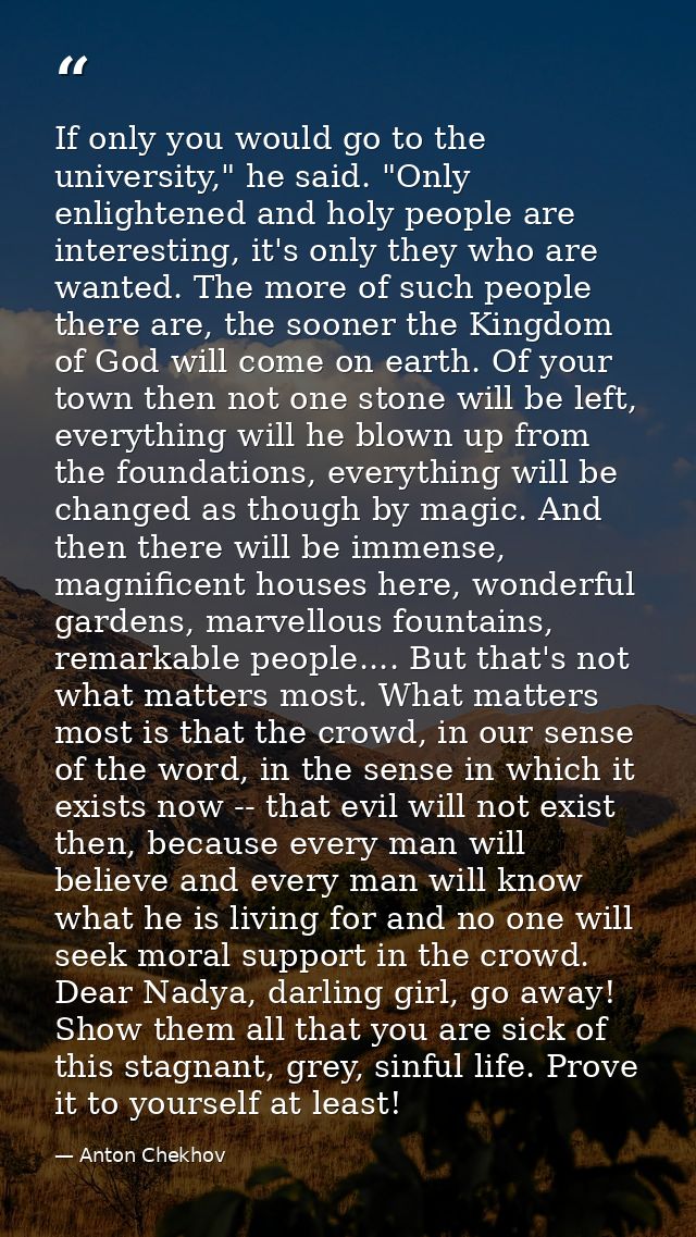 If only you would go to the university," he said. "Only enlightened and holy people are interesting, it's only they who  — Anton Chekhov