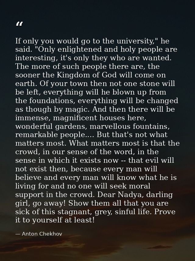 If only you would go to the university," he said. "Only enlightened and holy people are interesting, it's only they who  — Anton Chekhov