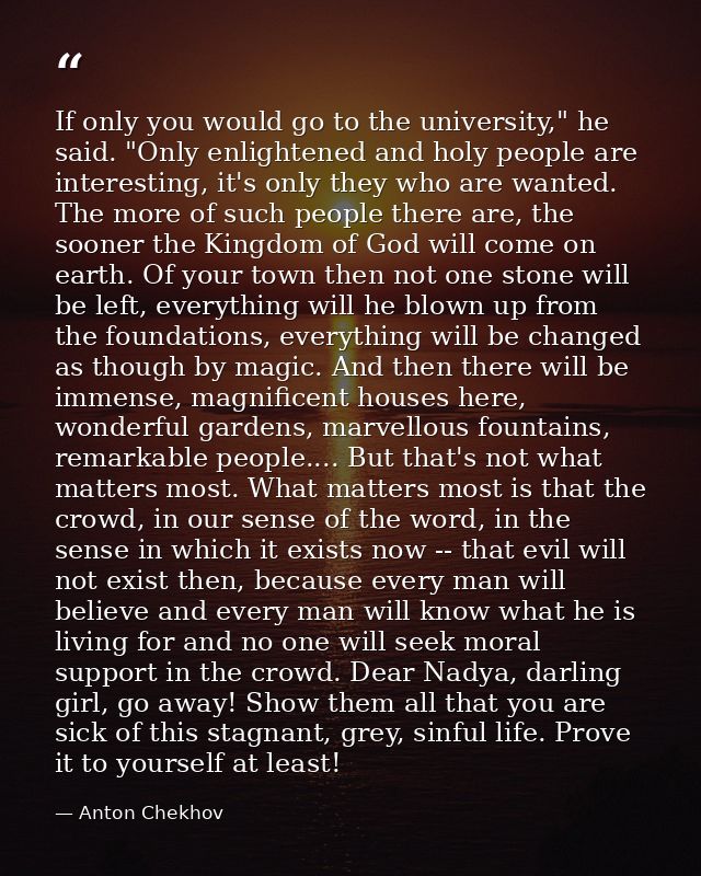 If only you would go to the university," he said. "Only enlightened and holy people are interesting, it's only they who  — Anton Chekhov