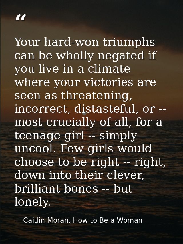 Your hard-won triumphs can be wholly negated if you live in a climate where your victories are seen as threatening, inco — Caitlin Moran, How to Be a Woman