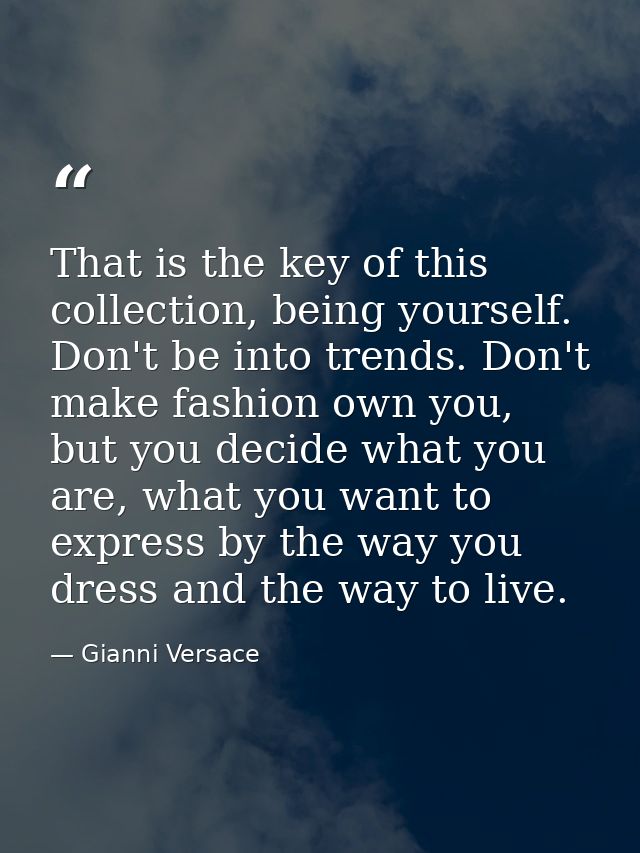That is the key of this collection, being yourself. Don't be into trends. Don't make fashion own you, but you decide wha — Gianni Versace