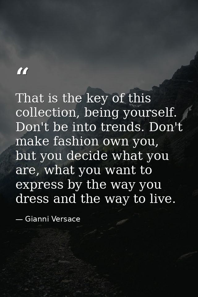 That is the key of this collection, being yourself. Don't be into trends. Don't make fashion own you, but you decide wha — Gianni Versace
