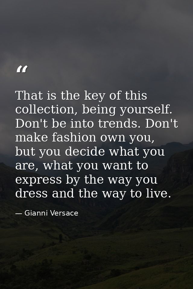 That is the key of this collection, being yourself. Don't be into trends. Don't make fashion own you, but you decide wha — Gianni Versace