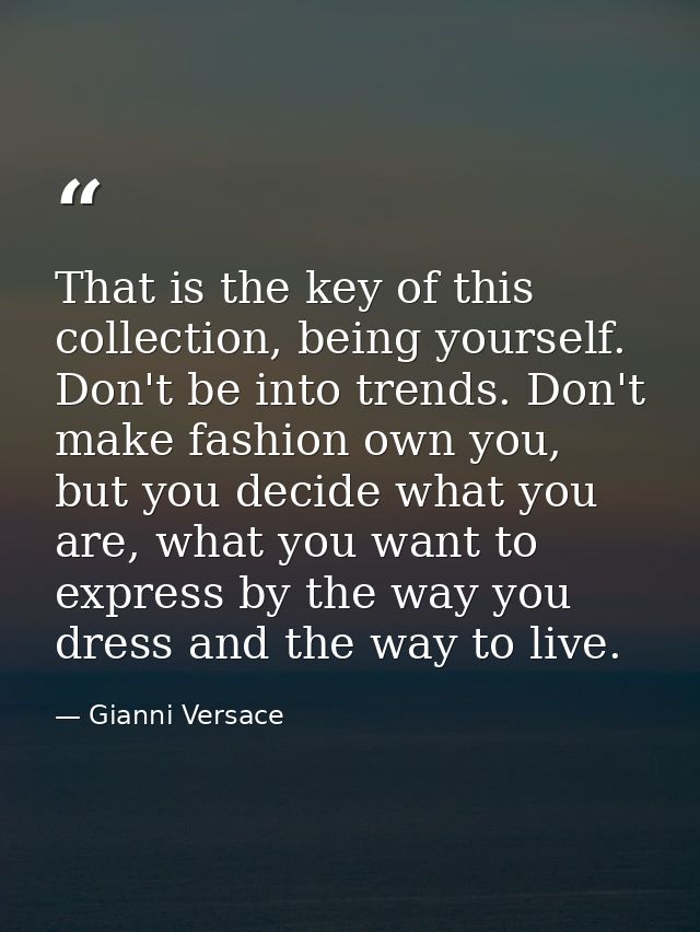 That is the key of this collection, being yourself. Don't be into trends. Don't make fashion own you, but you decide wha — Gianni Versace