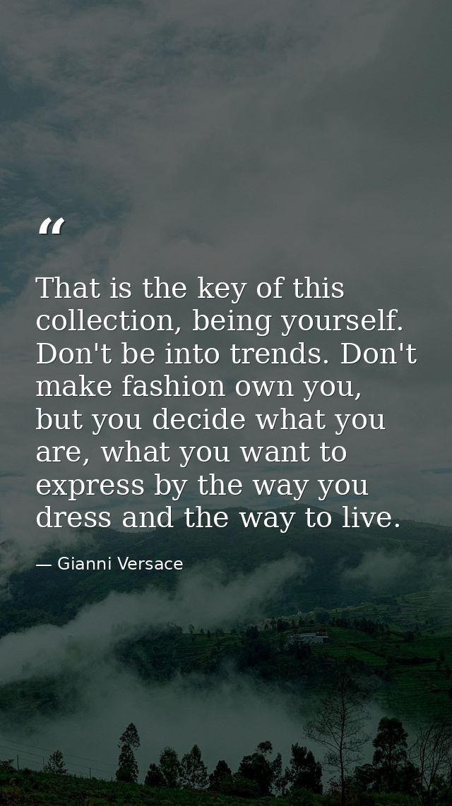 That is the key of this collection, being yourself. Don't be into trends. Don't make fashion own you, but you decide wha — Gianni Versace