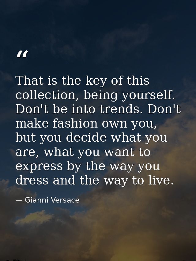 That is the key of this collection, being yourself. Don't be into trends. Don't make fashion own you, but you decide wha — Gianni Versace