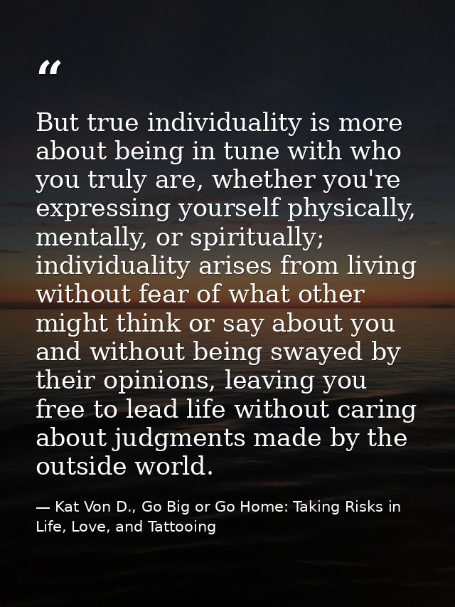 But true individuality is more about being in tune with who you truly are, whether you're expressing yourself physically — Kat Von D., Go Big or Go Home: Taking Risks in Life, Love, and Tattooing