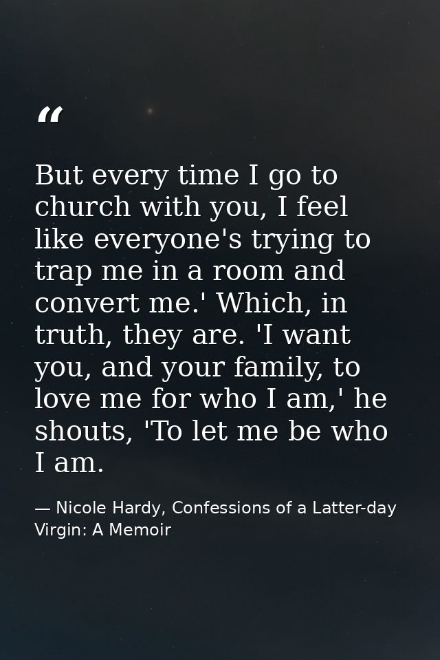 But every time I go to church with you, I feel like everyone's trying to trap me in a room and convert me.' Which, in tr — Nicole Hardy, Confessions of a Latter-day Virgin: A Memoir