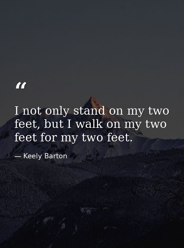I not only stand on my two feet, but I walk on my two feet for my two feet. — Keely Barton