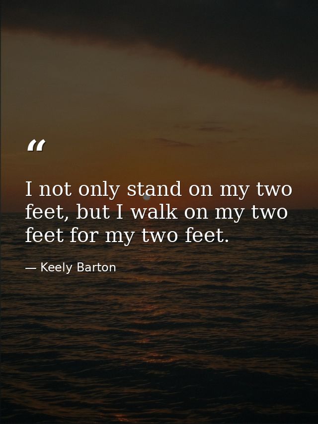 I not only stand on my two feet, but I walk on my two feet for my two feet. — Keely Barton