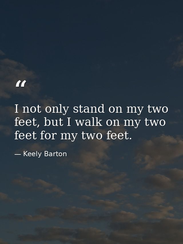 I not only stand on my two feet, but I walk on my two feet for my two feet. — Keely Barton