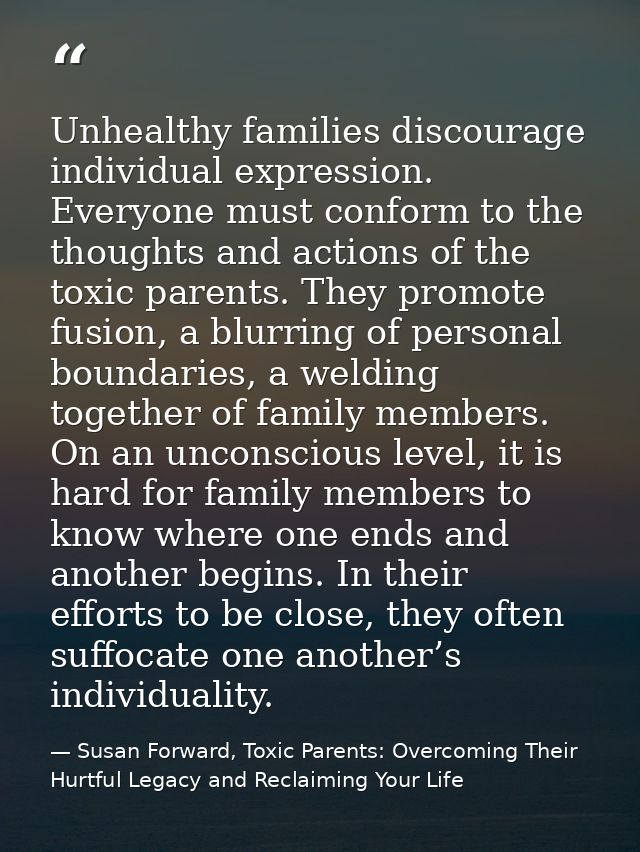 Unhealthy families discourage individual expression. Everyone must conform to the thoughts and actions of the toxic pare — Susan Forward, Toxic Parents: Overcoming Their Hurtful Legacy and Reclaiming Your Life