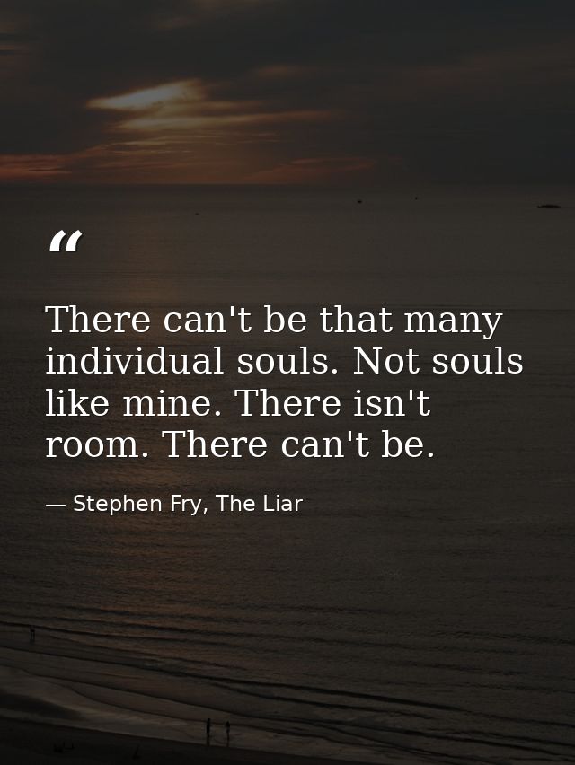 There can't be that many individual souls. Not souls like mine. There isn't room. There can't be. — Stephen Fry, The Liar