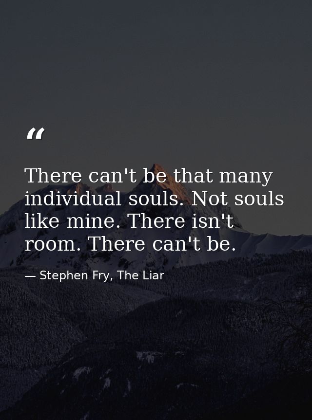 There can't be that many individual souls. Not souls like mine. There isn't room. There can't be. — Stephen Fry, The Liar