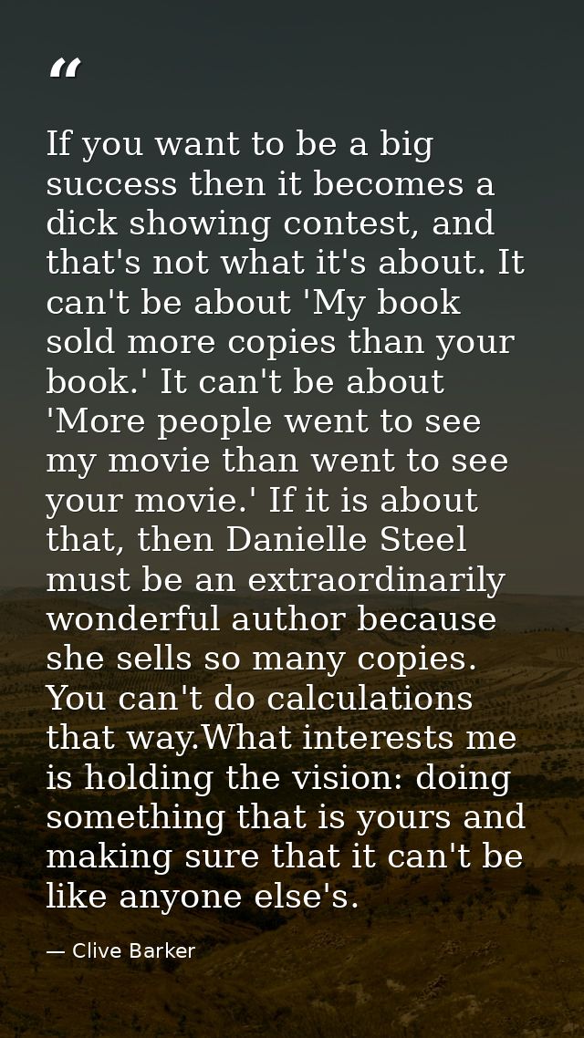 If you want to be a big success then it becomes a dick showing contest, and that's not what it's about. It can't be abou — Clive Barker