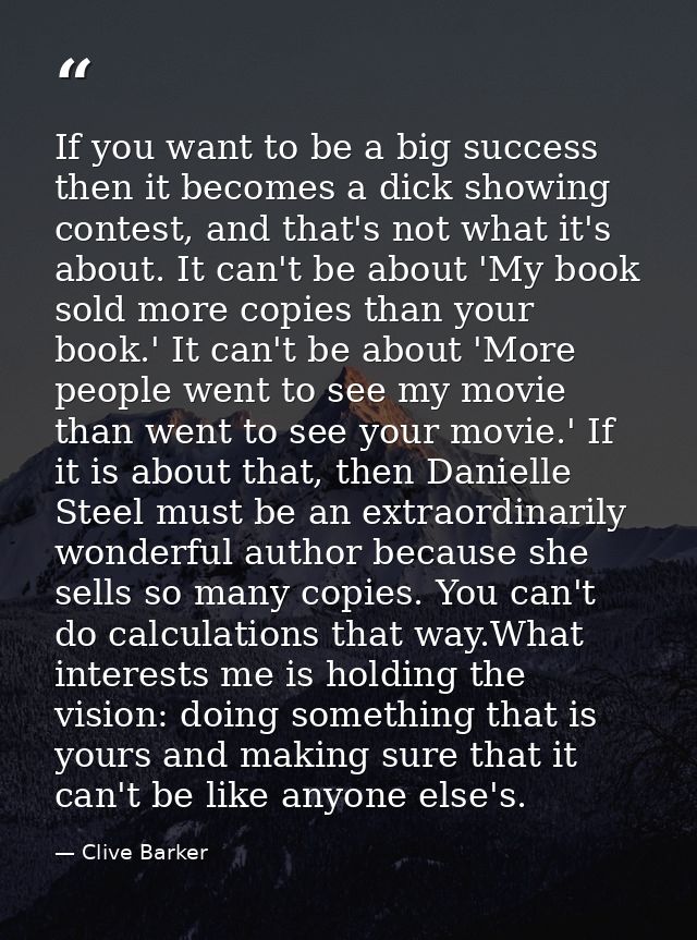 If you want to be a big success then it becomes a dick showing contest, and that's not what it's about. It can't be abou — Clive Barker