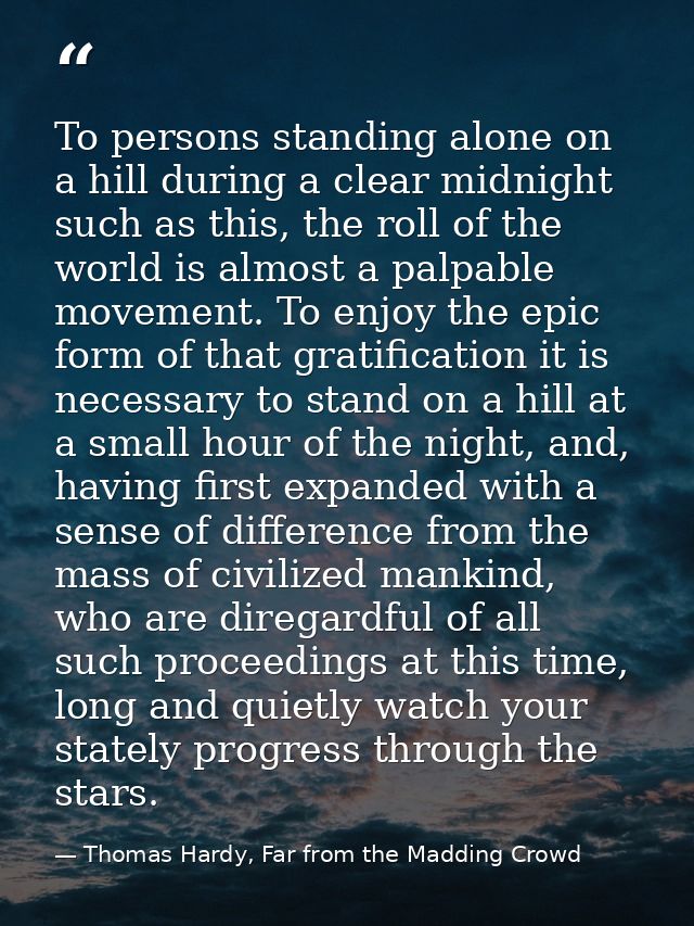 To persons standing alone on a hill during a clear midnight such as this, the roll of the world is almost a palpable mov — Thomas Hardy, Far from the Madding Crowd