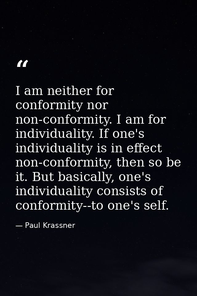 I am neither for conformity nor non-conformity. I am for individuality. If one's individuality is in effect non-conformi — Paul Krassner