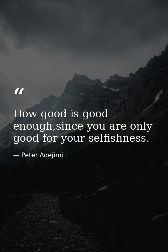 How good is good enough,since you are only good for your selfishness. — Peter Adejimi