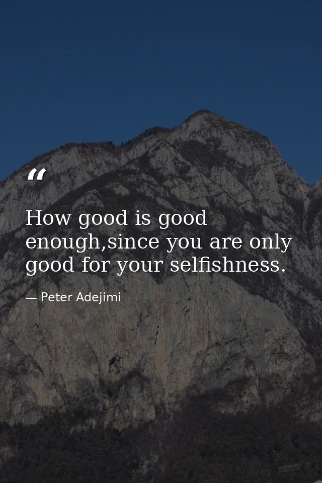 How good is good enough,since you are only good for your selfishness. — Peter Adejimi