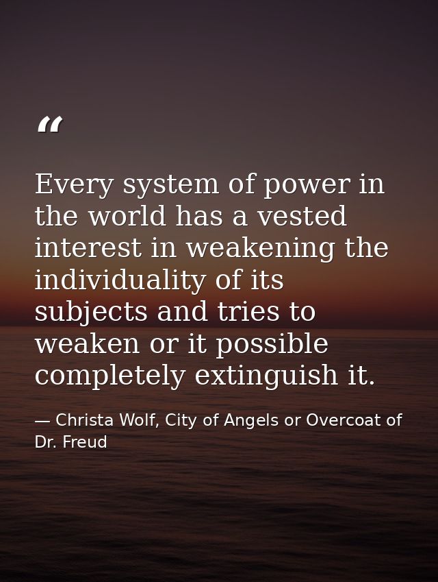 Every system of power in the world has a vested interest in weakening the individuality of its subjects and tries to wea — Christa Wolf, City of Angels or Overcoat of Dr. Freud