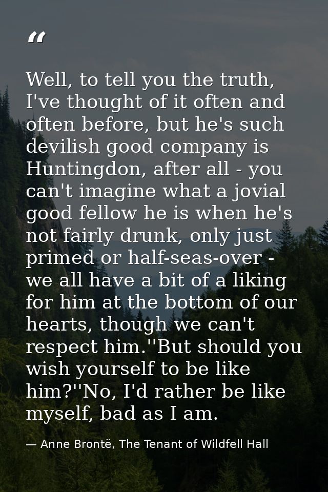 Well, to tell you the truth, I've thought of it often and often before, but he's such devilish good company is Huntingdo — Anne Brontë, The Tenant of Wildfell Hall