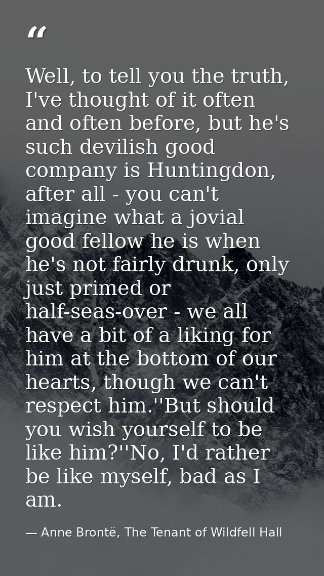 Well, to tell you the truth, I've thought of it often and often before, but he's such devilish good company is Huntingdo — Anne Brontë, The Tenant of Wildfell Hall