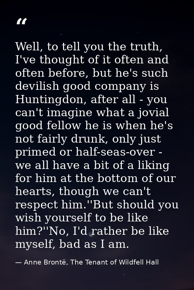 Well, to tell you the truth, I've thought of it often and often before, but he's such devilish good company is Huntingdo — Anne Brontë, The Tenant of Wildfell Hall