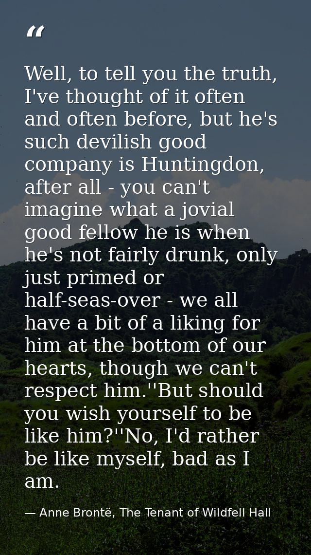 Well, to tell you the truth, I've thought of it often and often before, but he's such devilish good company is Huntingdo — Anne Brontë, The Tenant of Wildfell Hall
