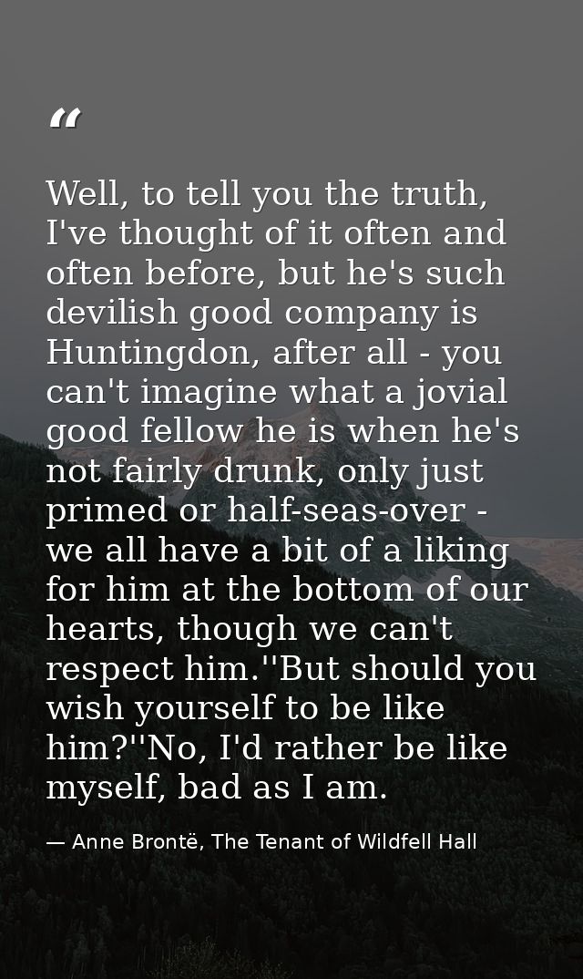 Well, to tell you the truth, I've thought of it often and often before, but he's such devilish good company is Huntingdo — Anne Brontë, The Tenant of Wildfell Hall