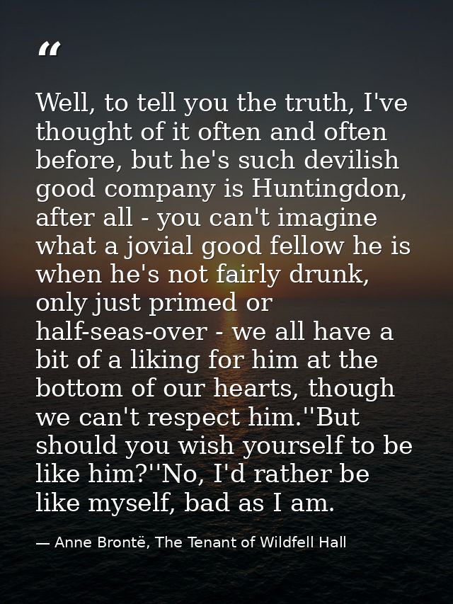 Well, to tell you the truth, I've thought of it often and often before, but he's such devilish good company is Huntingdo — Anne Brontë, The Tenant of Wildfell Hall
