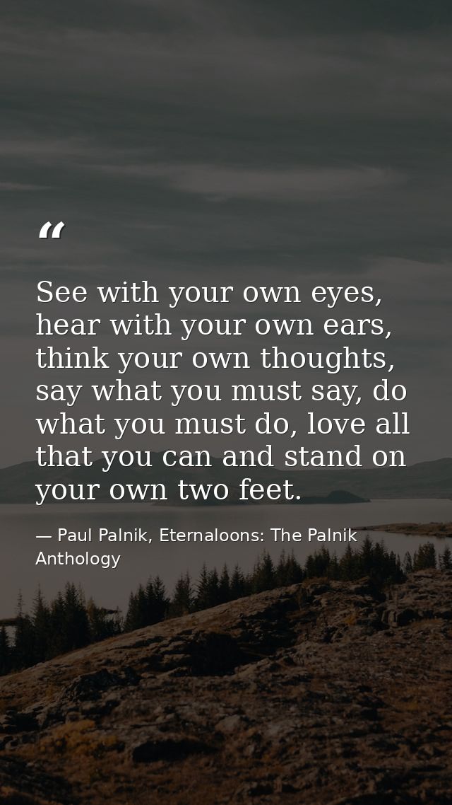 See with your own eyes, hear with your own ears, think your own thoughts, say what you must say, do what you must do, lo — Paul Palnik, Eternaloons: The Palnik Anthology