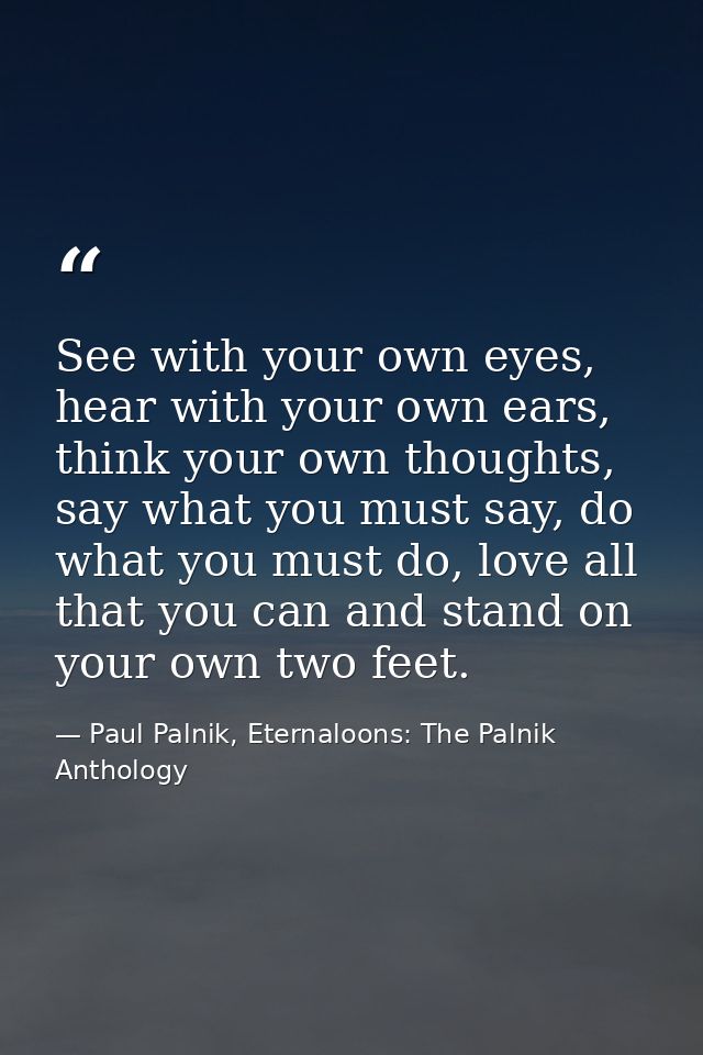 See with your own eyes, hear with your own ears, think your own thoughts, say what you must say, do what you must do, lo — Paul Palnik, Eternaloons: The Palnik Anthology