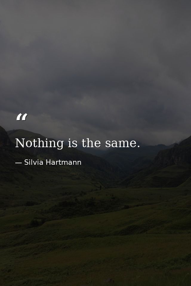 Nothing is the same. — Silvia Hartmann