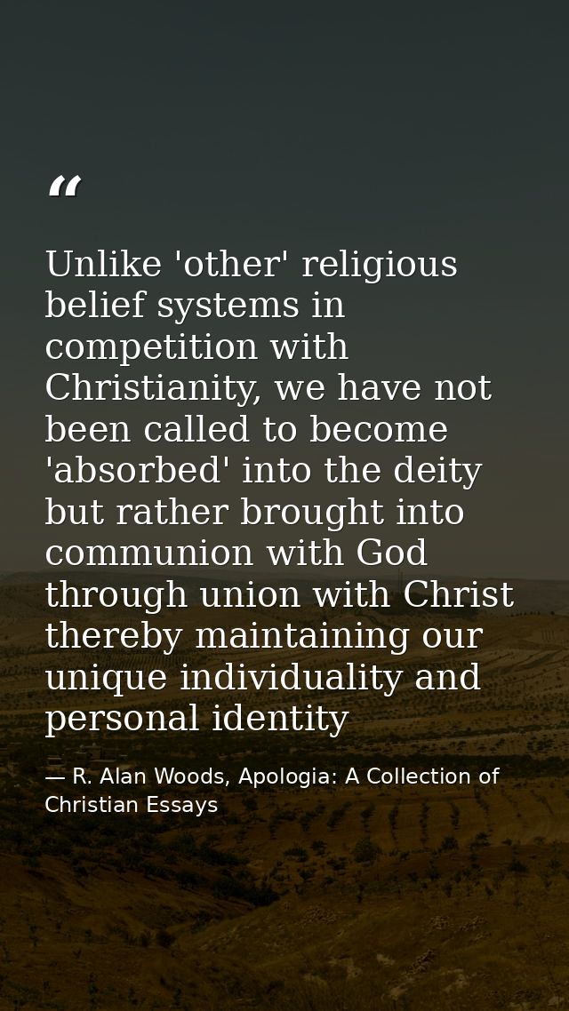 Unlike 'other' religious belief systems in competition with Christianity, we have not been called to become 'absorbed' i — R. Alan Woods, Apologia: A Collection of Christian Essays