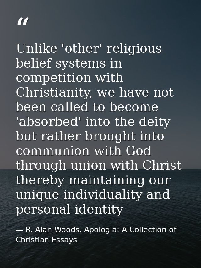 Unlike 'other' religious belief systems in competition with Christianity, we have not been called to become 'absorbed' i — R. Alan Woods, Apologia: A Collection of Christian Essays