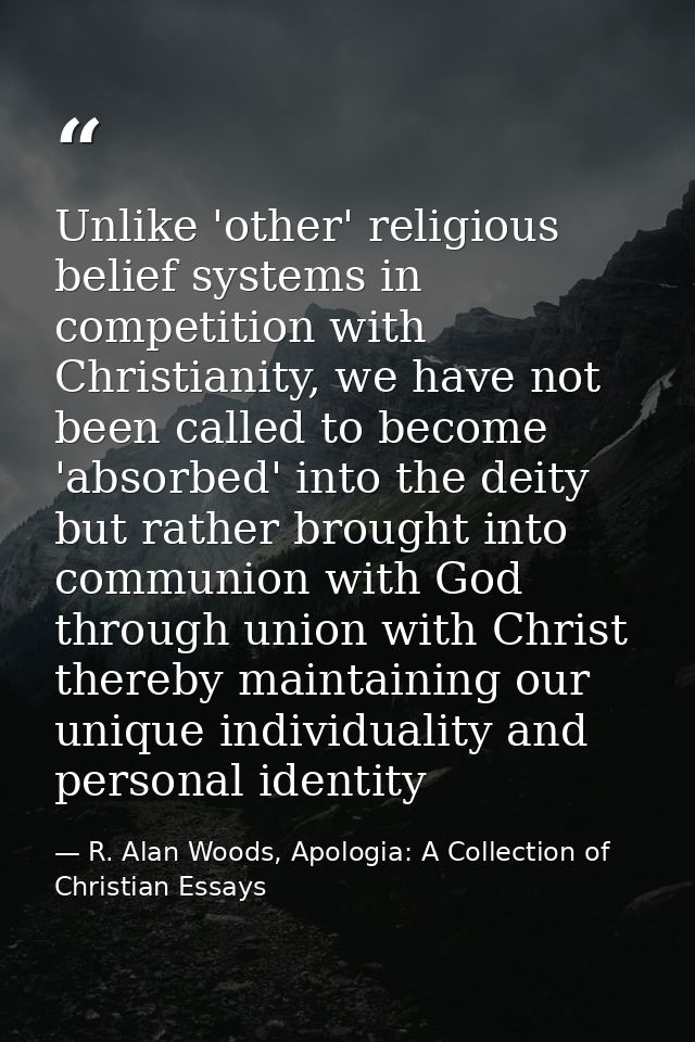 Unlike 'other' religious belief systems in competition with Christianity, we have not been called to become 'absorbed' i — R. Alan Woods, Apologia: A Collection of Christian Essays