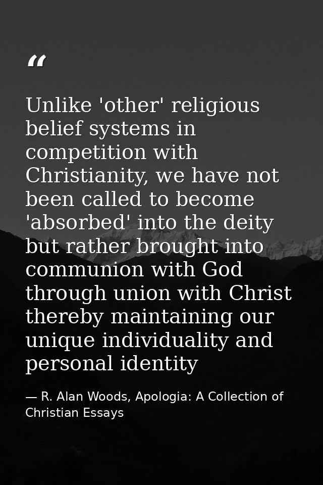 Unlike 'other' religious belief systems in competition with Christianity, we have not been called to become 'absorbed' i — R. Alan Woods, Apologia: A Collection of Christian Essays