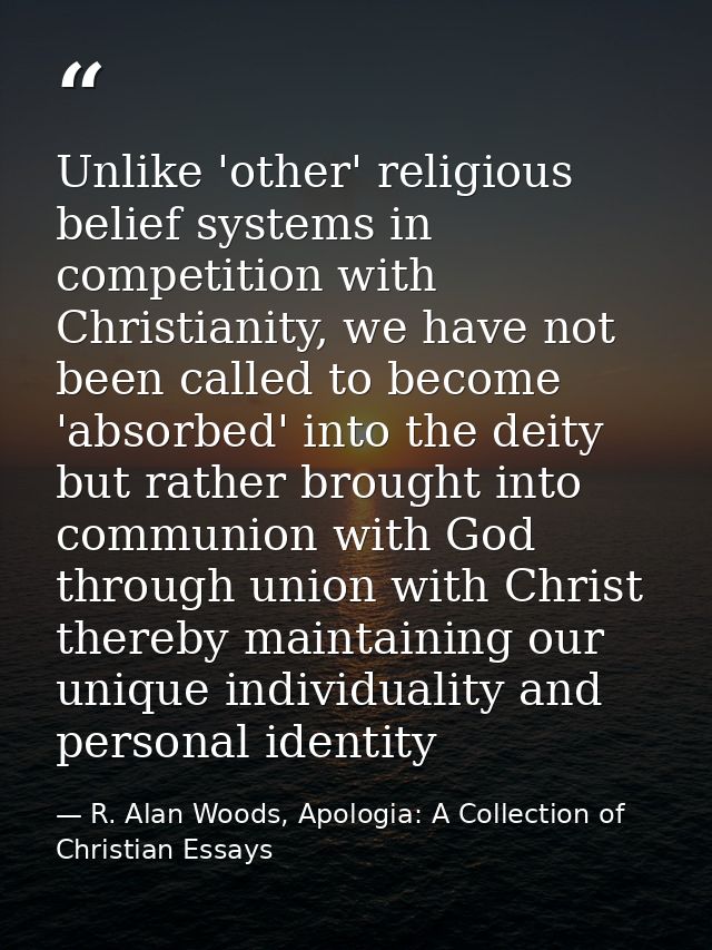Unlike 'other' religious belief systems in competition with Christianity, we have not been called to become 'absorbed' i — R. Alan Woods, Apologia: A Collection of Christian Essays