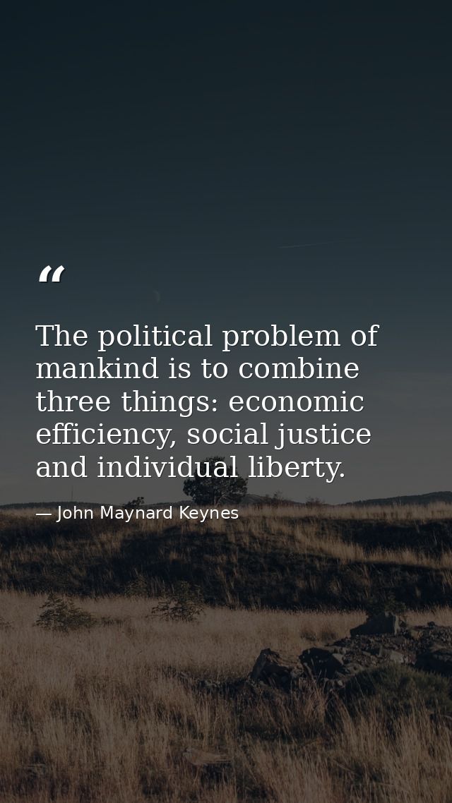 The political problem of mankind is to combine three things: economic efficiency, social justice and individual liberty. — John Maynard Keynes