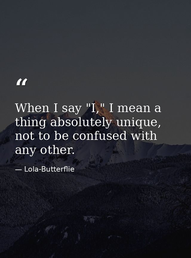 When I say "I," I mean a thing absolutely unique, not to be confused with any other. — Lola-Butterflie