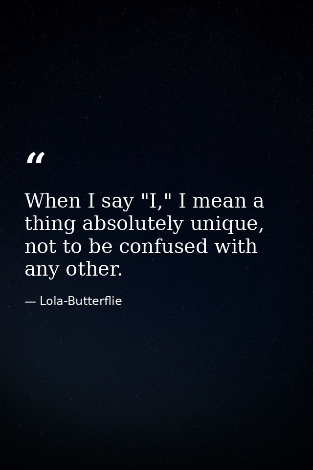 When I say "I," I mean a thing absolutely unique, not to be confused with any other. — Lola-Butterflie