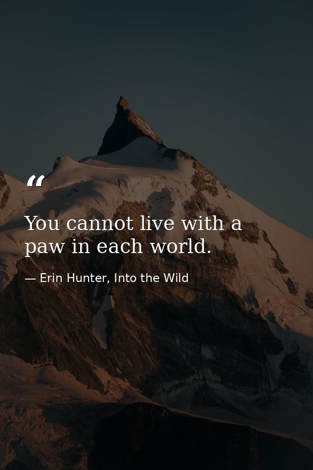 You cannot live with a paw in each world. — Erin Hunter, Into the Wild