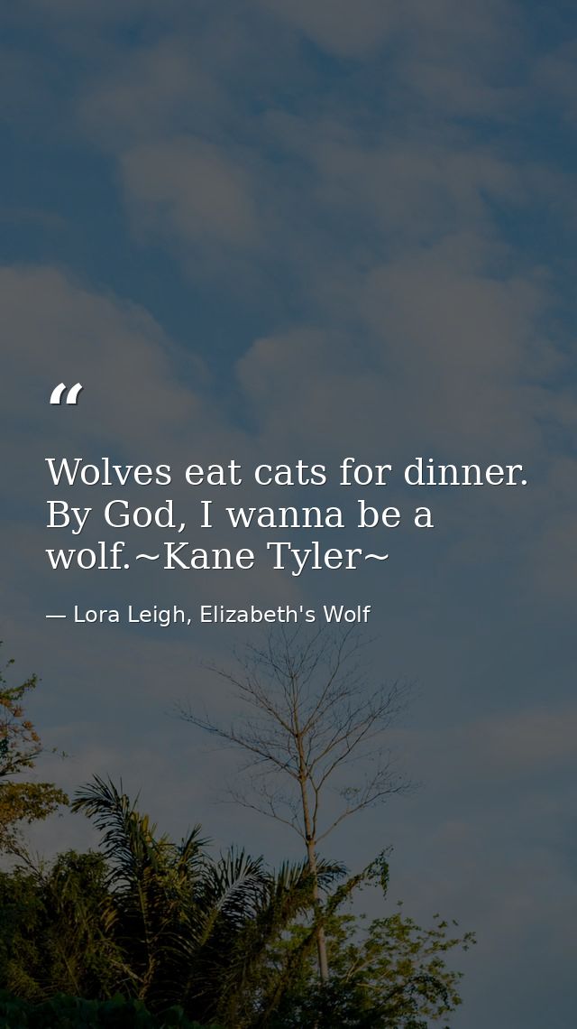 Wolves eat cats for dinner. By God, I wanna be a wolf.~Kane Tyler~ — Lora Leigh, Elizabeth's Wolf