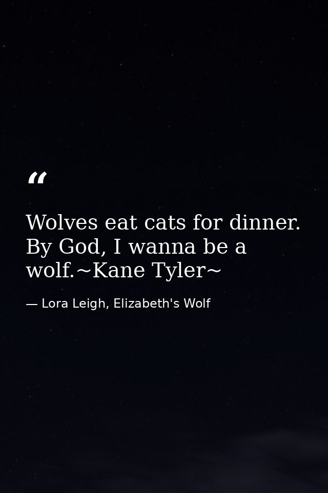 Wolves eat cats for dinner. By God, I wanna be a wolf.~Kane Tyler~ — Lora Leigh, Elizabeth's Wolf